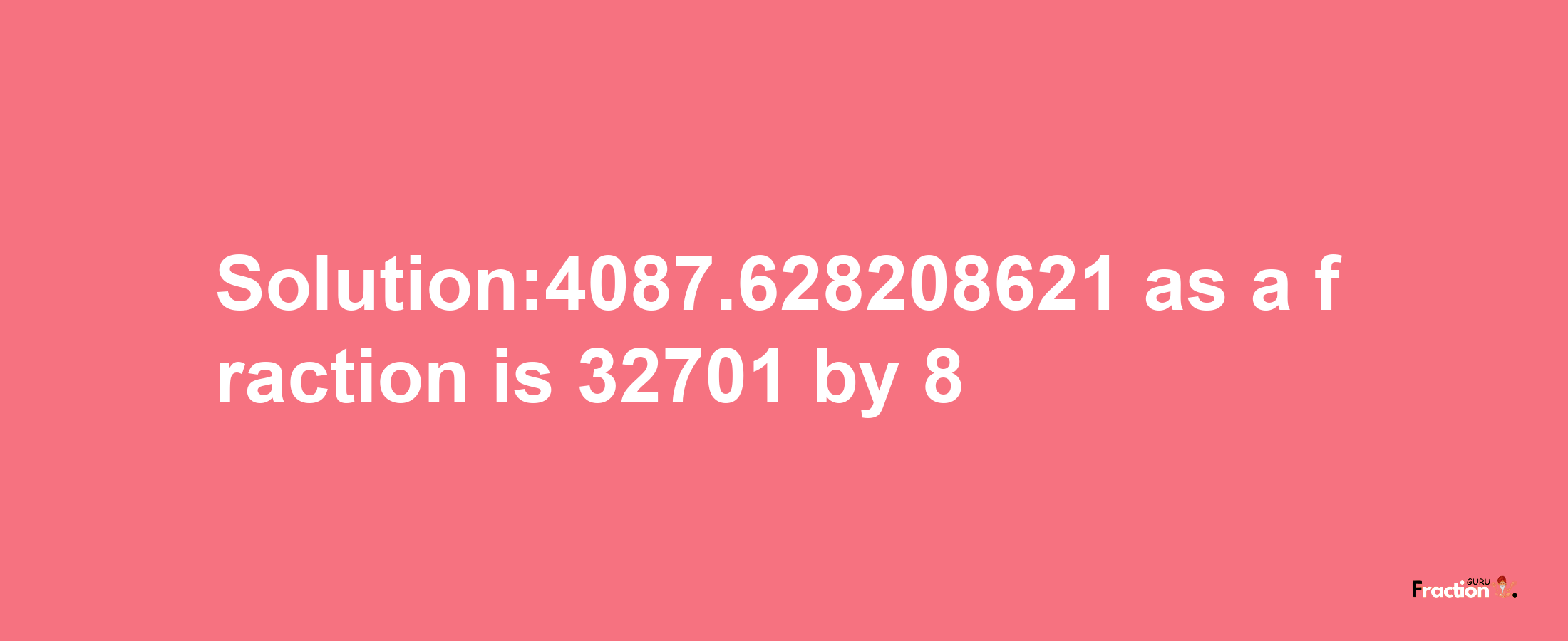 Solution:4087.628208621 as a fraction is 32701/8