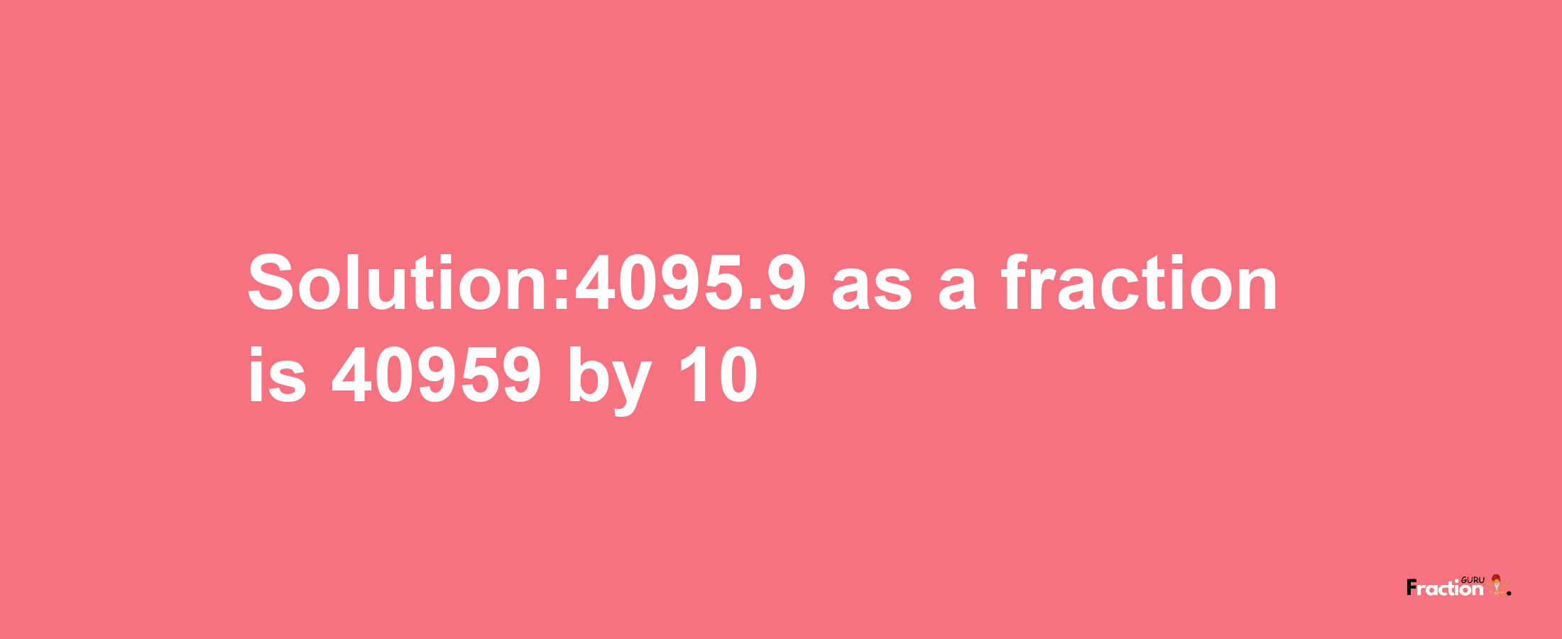 Solution:4095.9 as a fraction is 40959/10