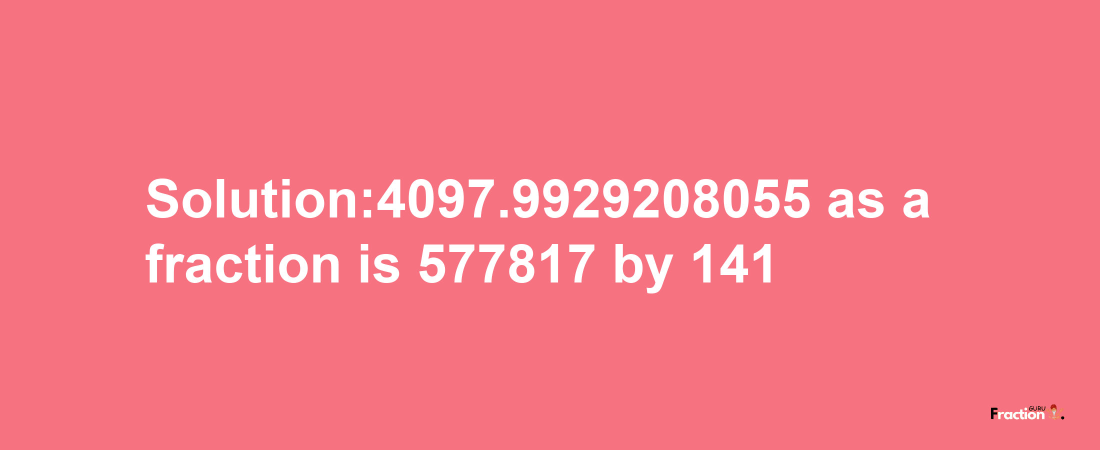 Solution:4097.9929208055 as a fraction is 577817/141