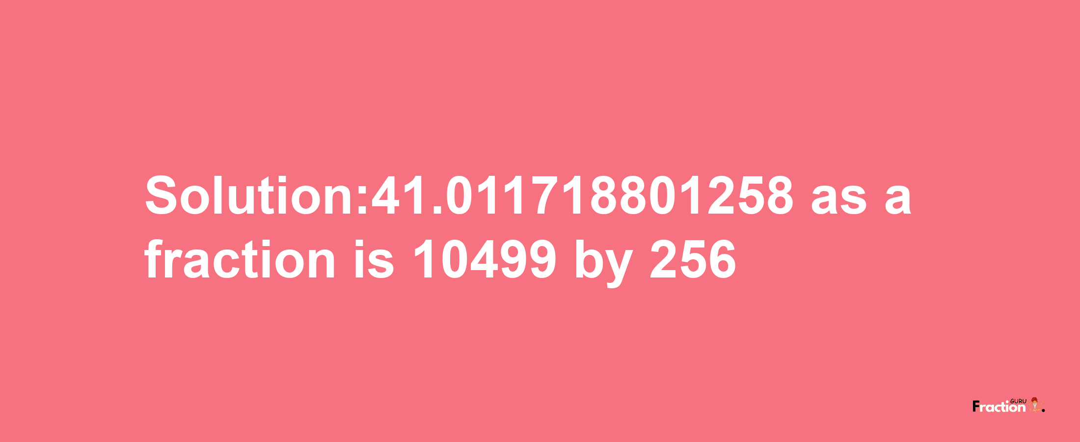 Solution:41.011718801258 as a fraction is 10499/256