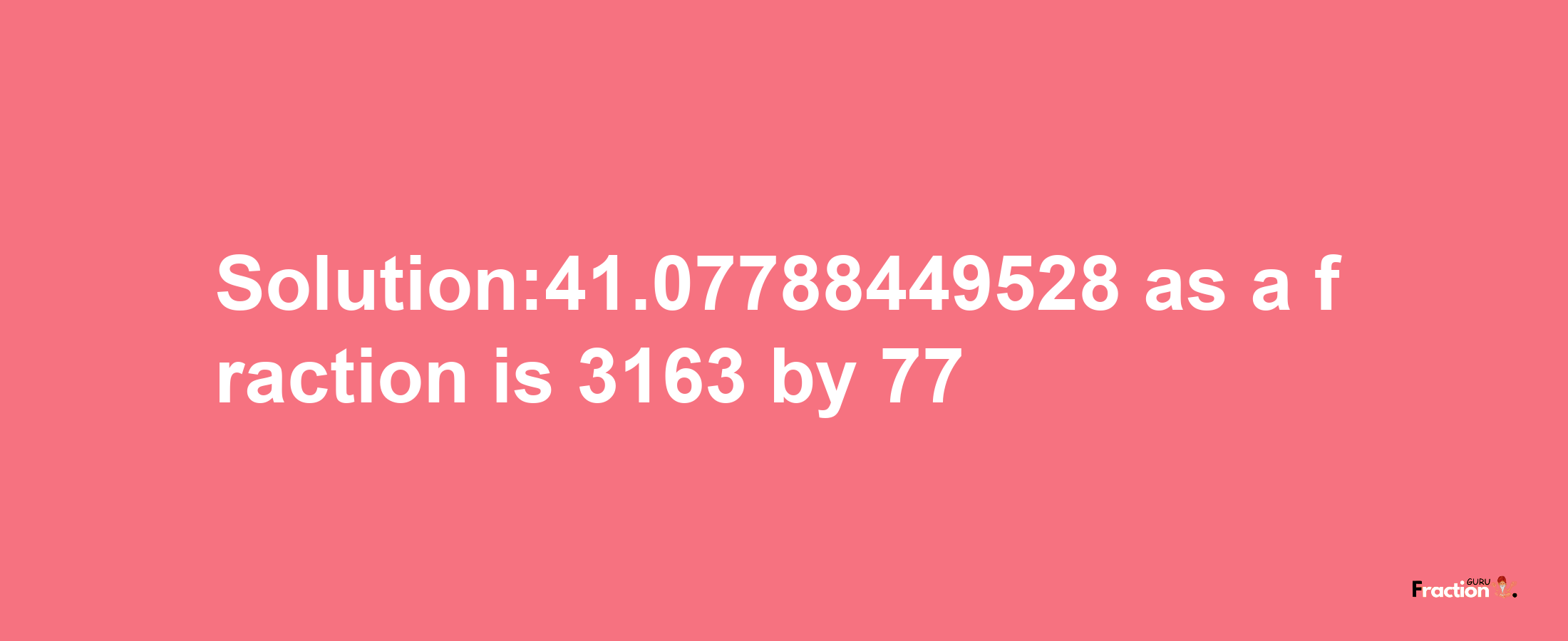 Solution:41.07788449528 as a fraction is 3163/77