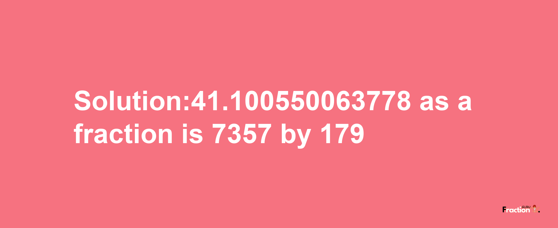 Solution:41.100550063778 as a fraction is 7357/179