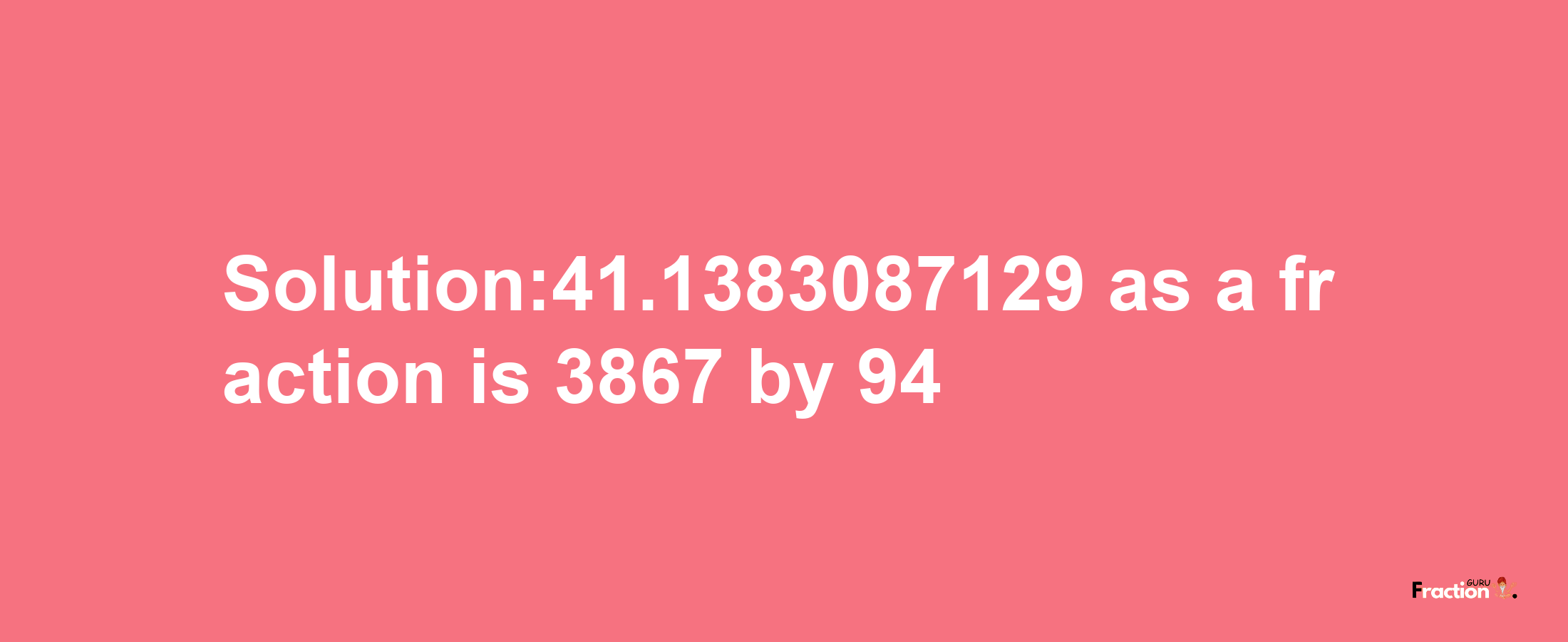 Solution:41.1383087129 as a fraction is 3867/94