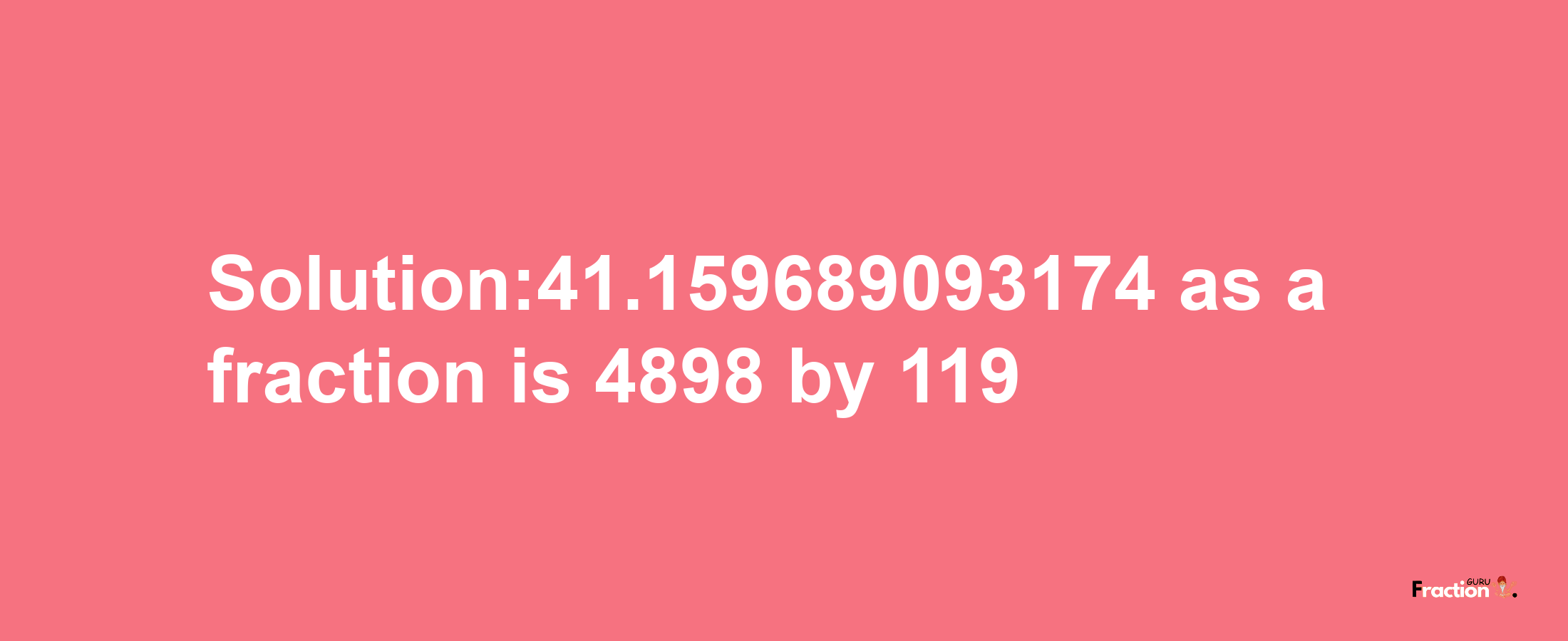 Solution:41.159689093174 as a fraction is 4898/119