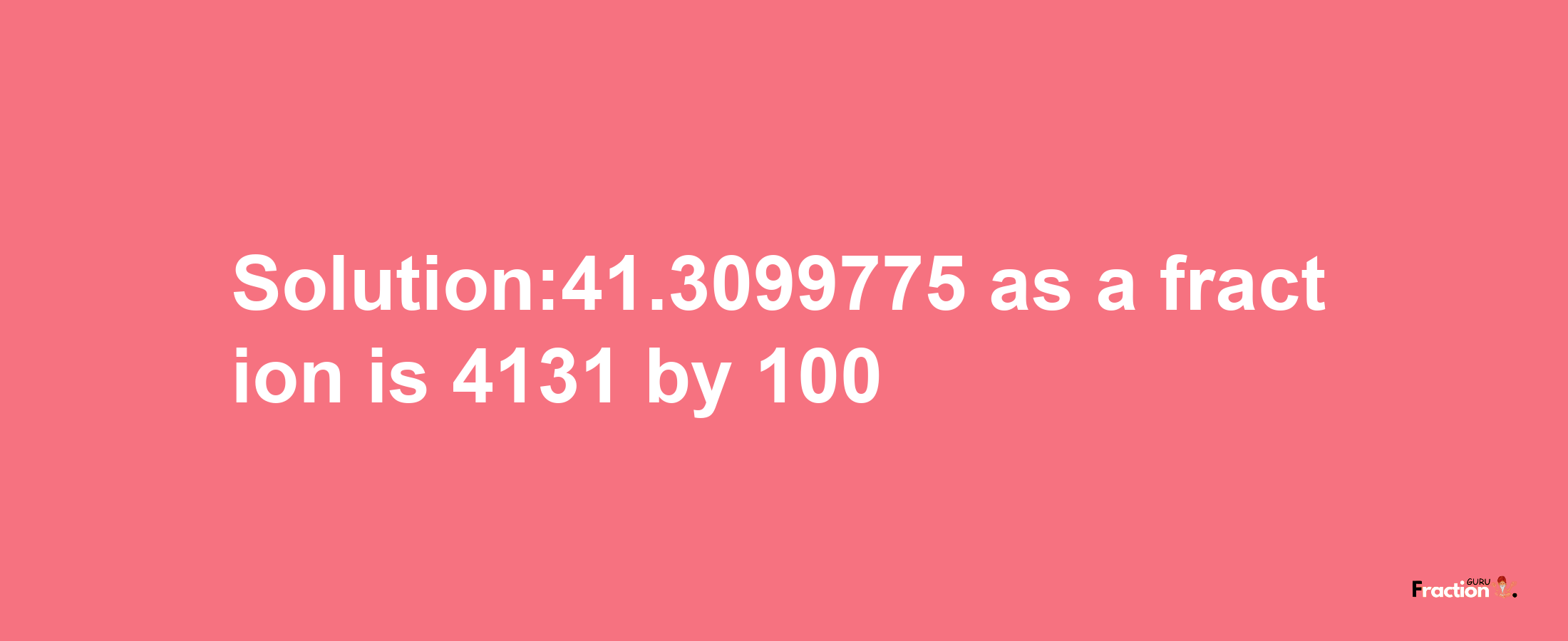 Solution:41.3099775 as a fraction is 4131/100