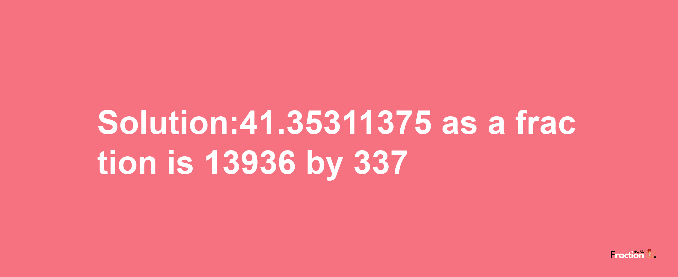 Solution:41.35311375 as a fraction is 13936/337