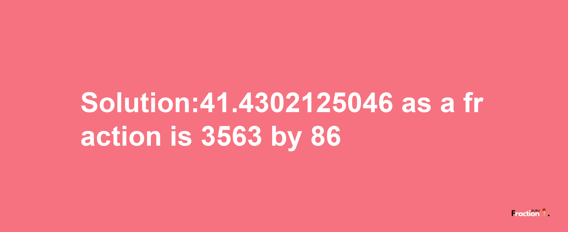 Solution:41.4302125046 as a fraction is 3563/86