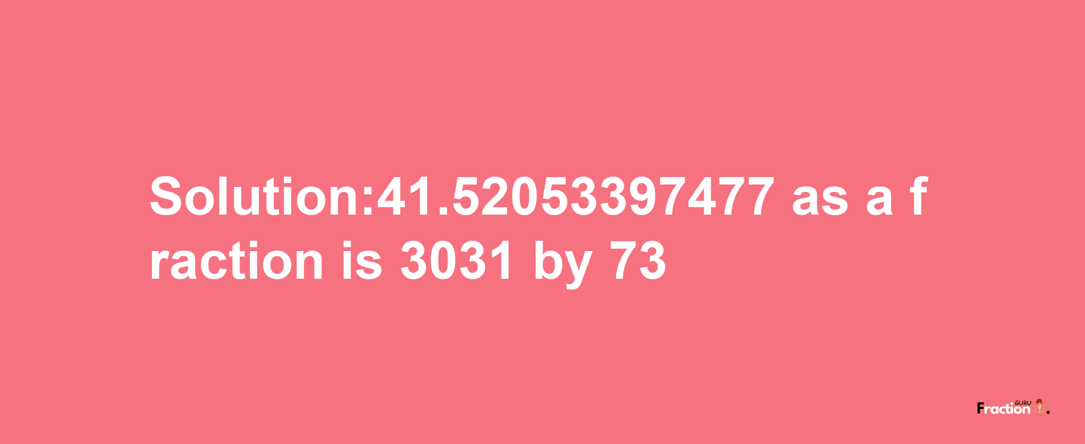 Solution:41.52053397477 as a fraction is 3031/73