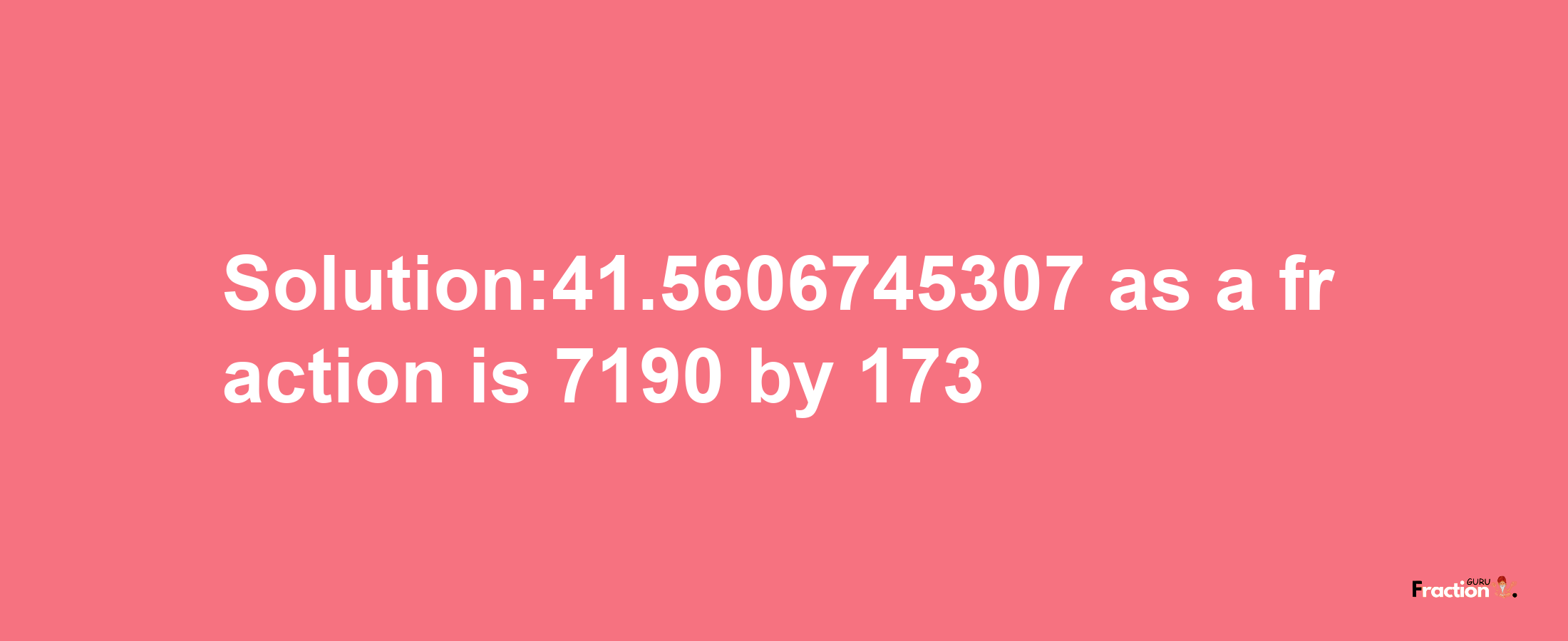 Solution:41.5606745307 as a fraction is 7190/173