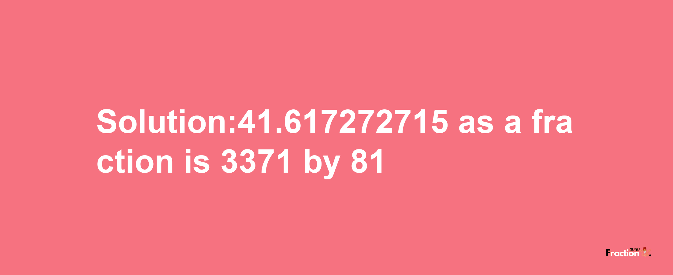 Solution:41.617272715 as a fraction is 3371/81