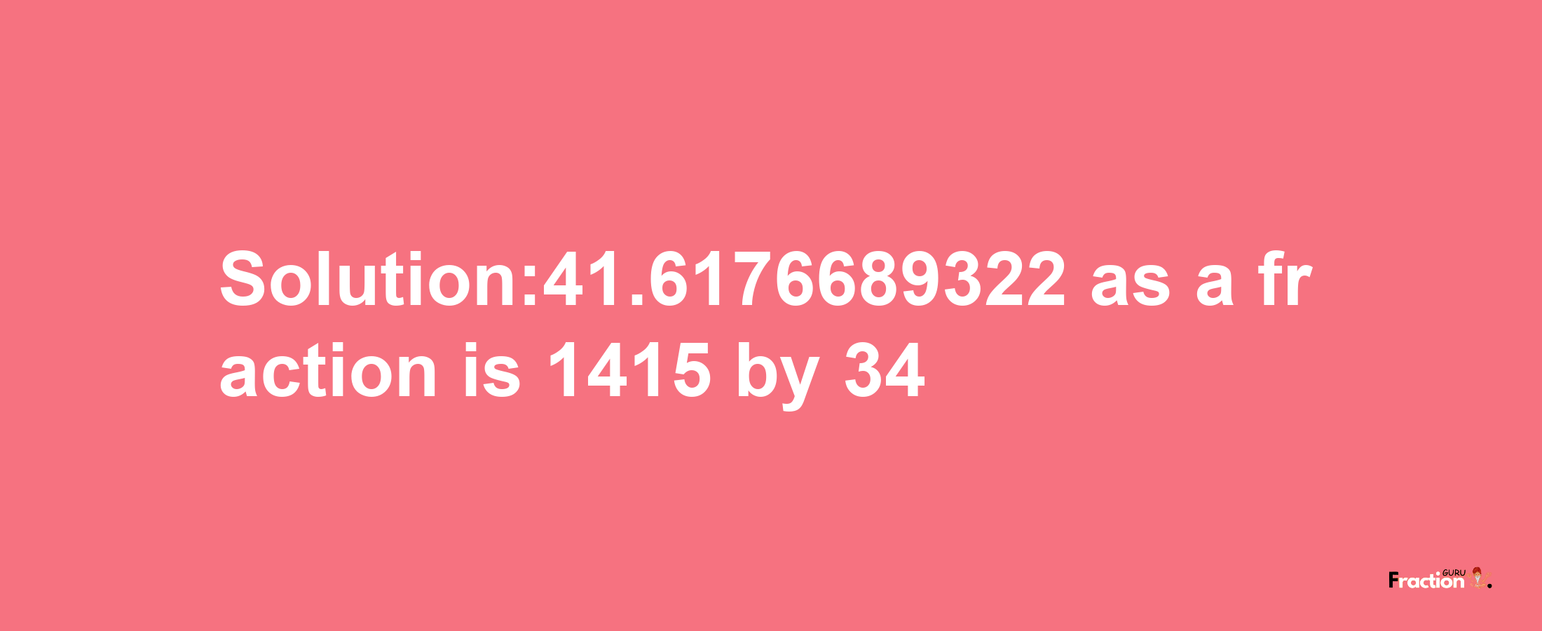 Solution:41.6176689322 as a fraction is 1415/34