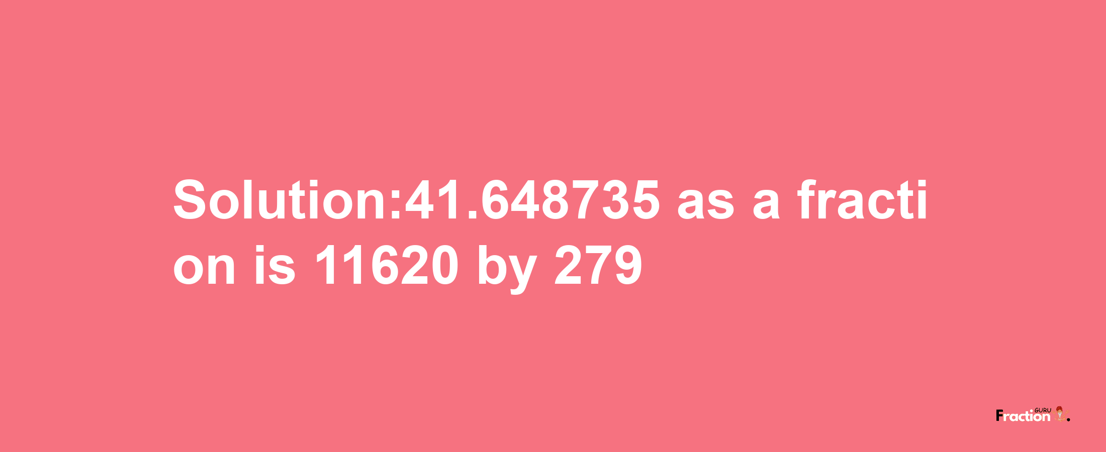 Solution:41.648735 as a fraction is 11620/279