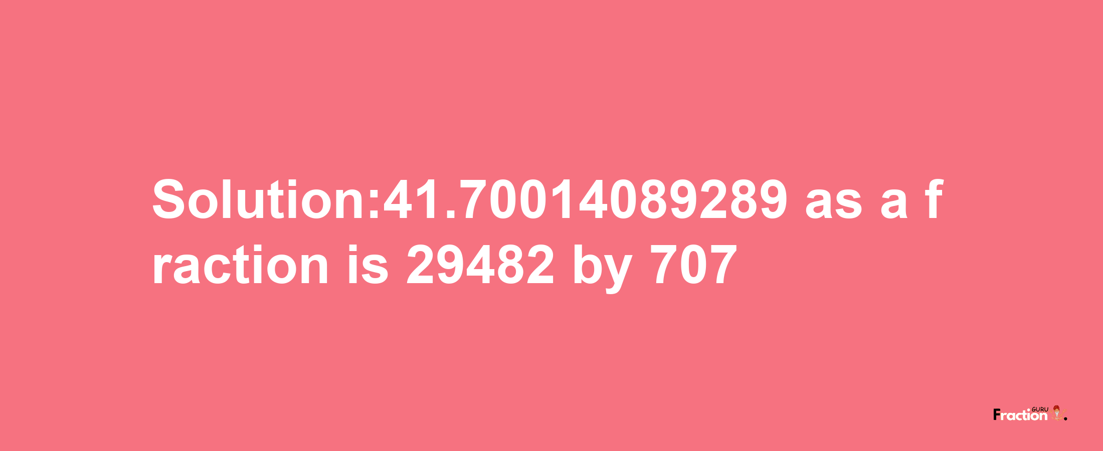 Solution:41.70014089289 as a fraction is 29482/707