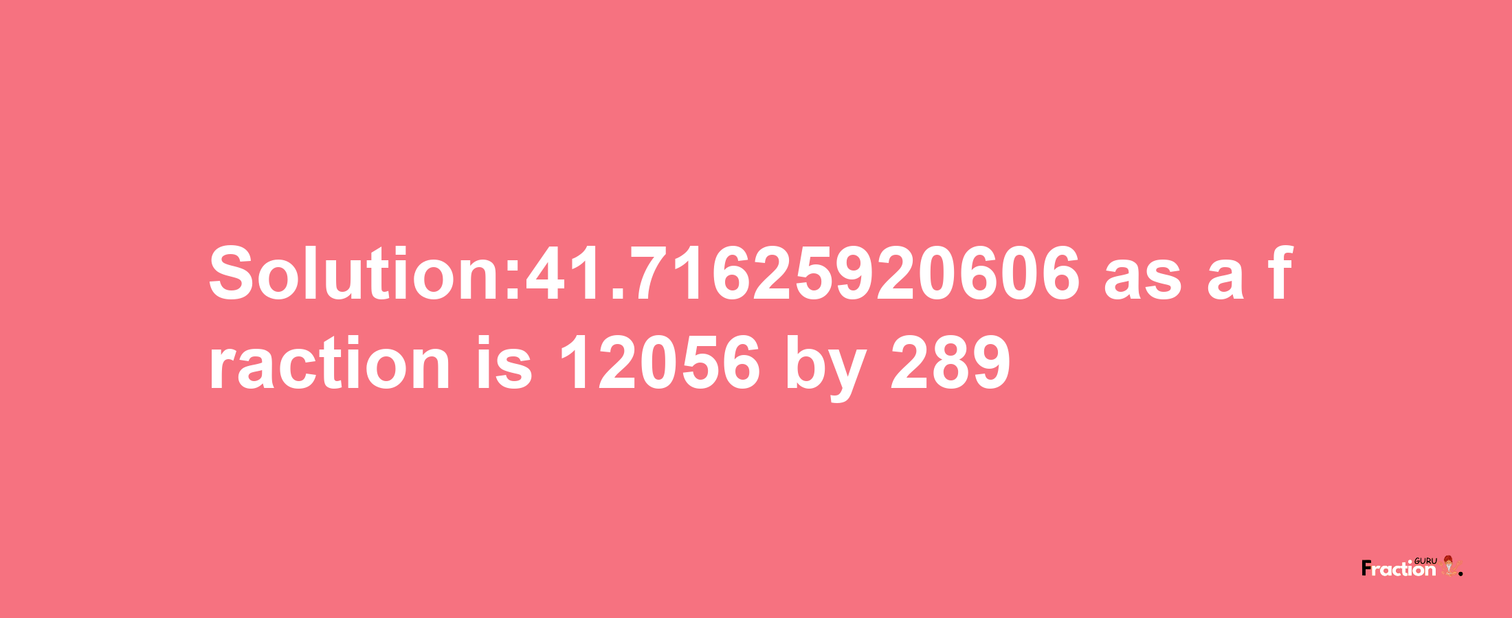 Solution:41.71625920606 as a fraction is 12056/289