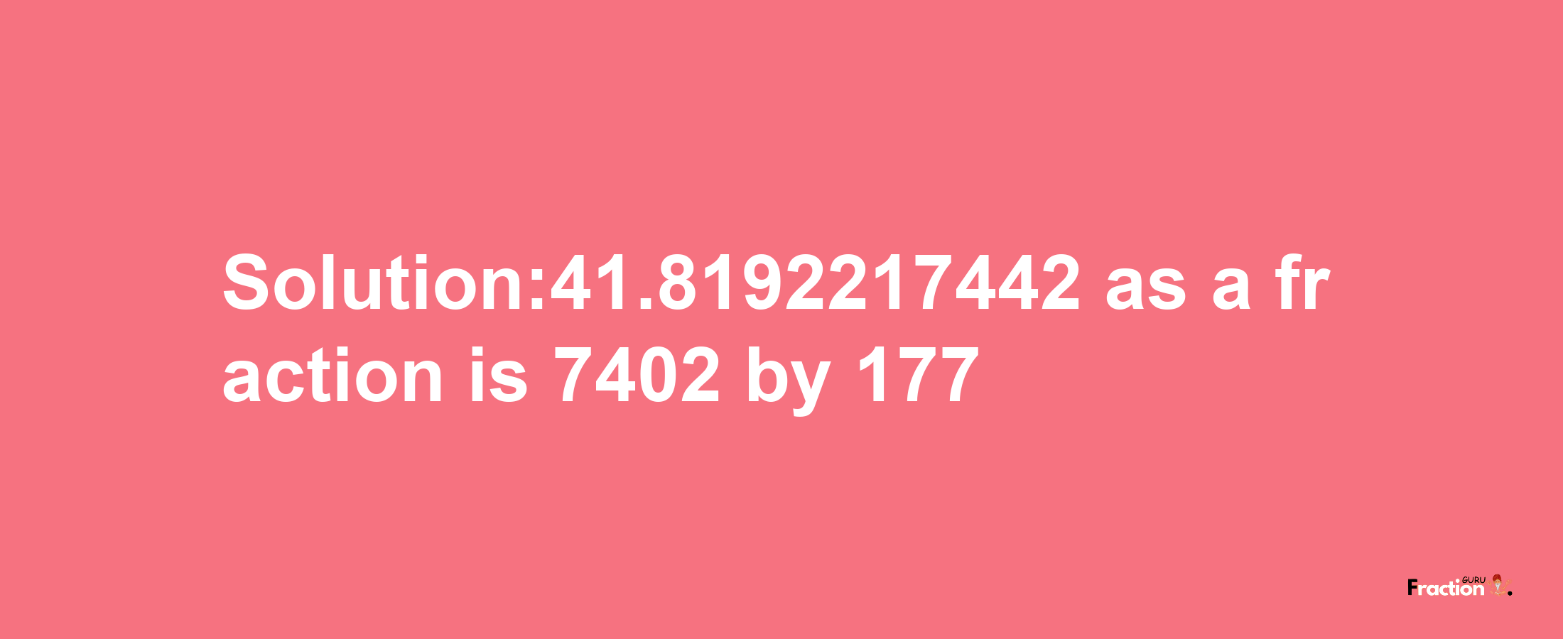 Solution:41.8192217442 as a fraction is 7402/177