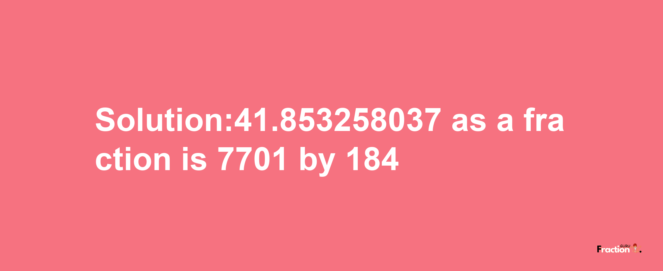 Solution:41.853258037 as a fraction is 7701/184