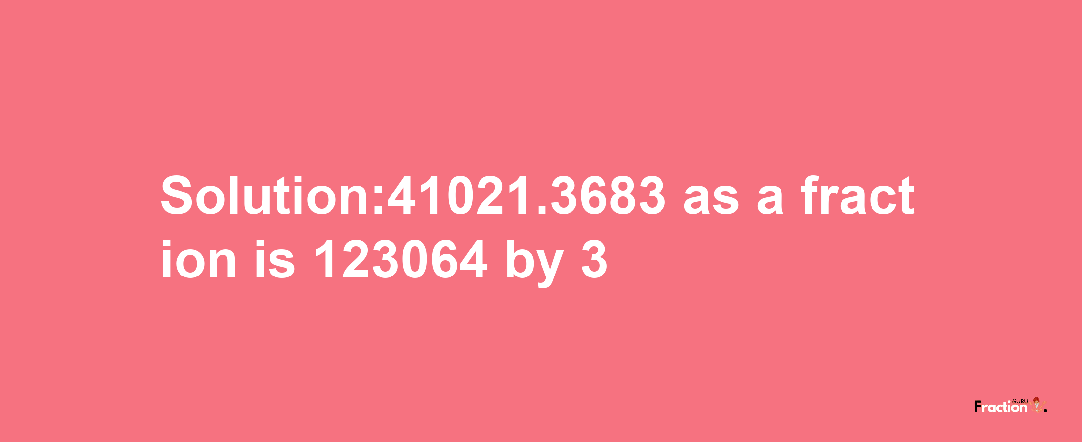 Solution:41021.3683 as a fraction is 123064/3