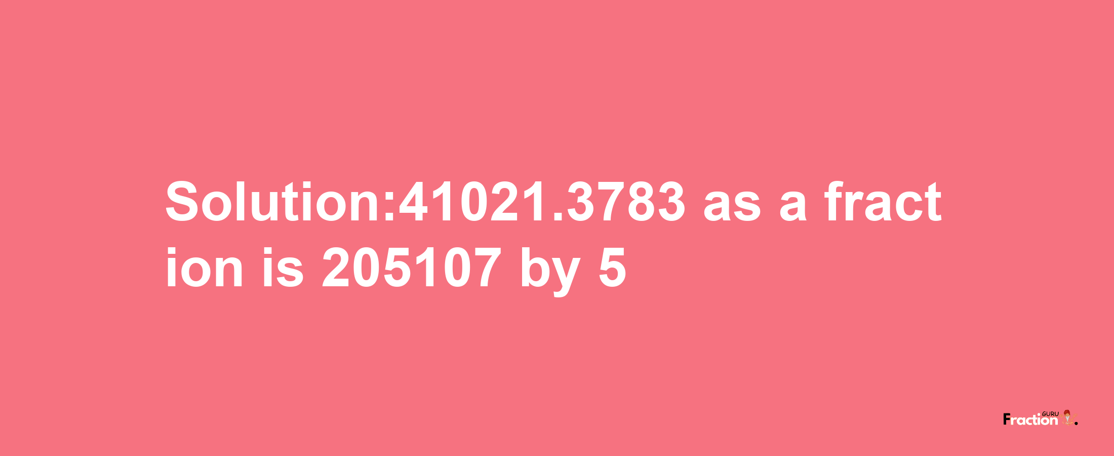 Solution:41021.3783 as a fraction is 205107/5