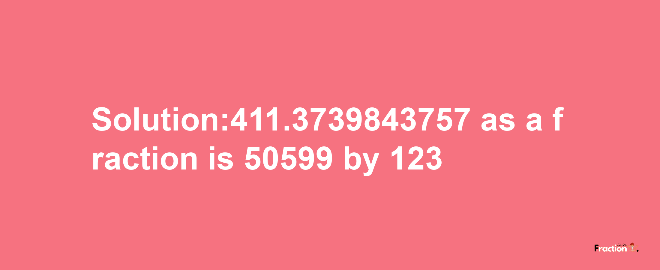 Solution:411.3739843757 as a fraction is 50599/123