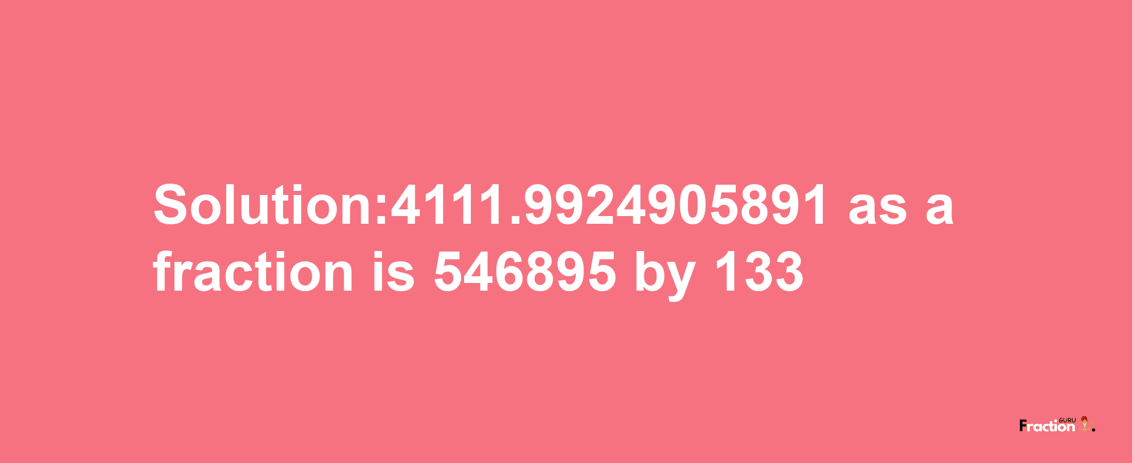 Solution:4111.9924905891 as a fraction is 546895/133