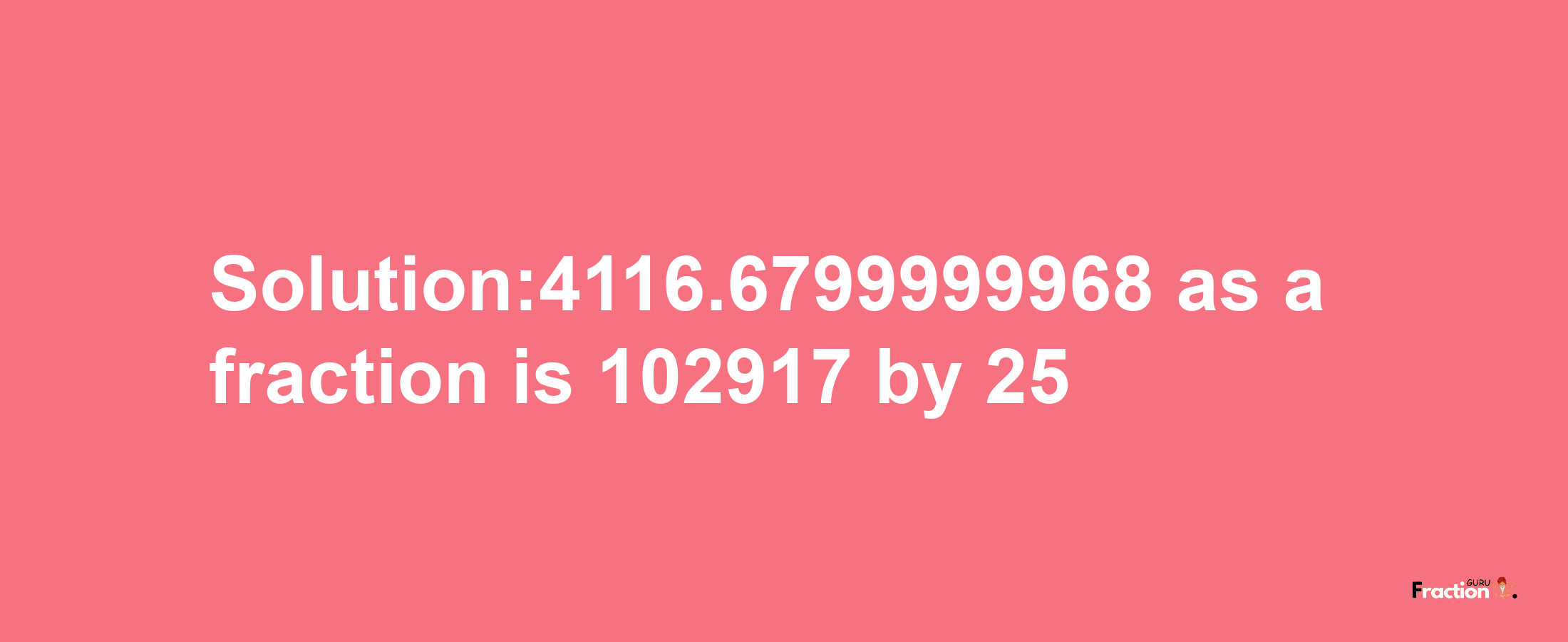 Solution:4116.6799999968 as a fraction is 102917/25