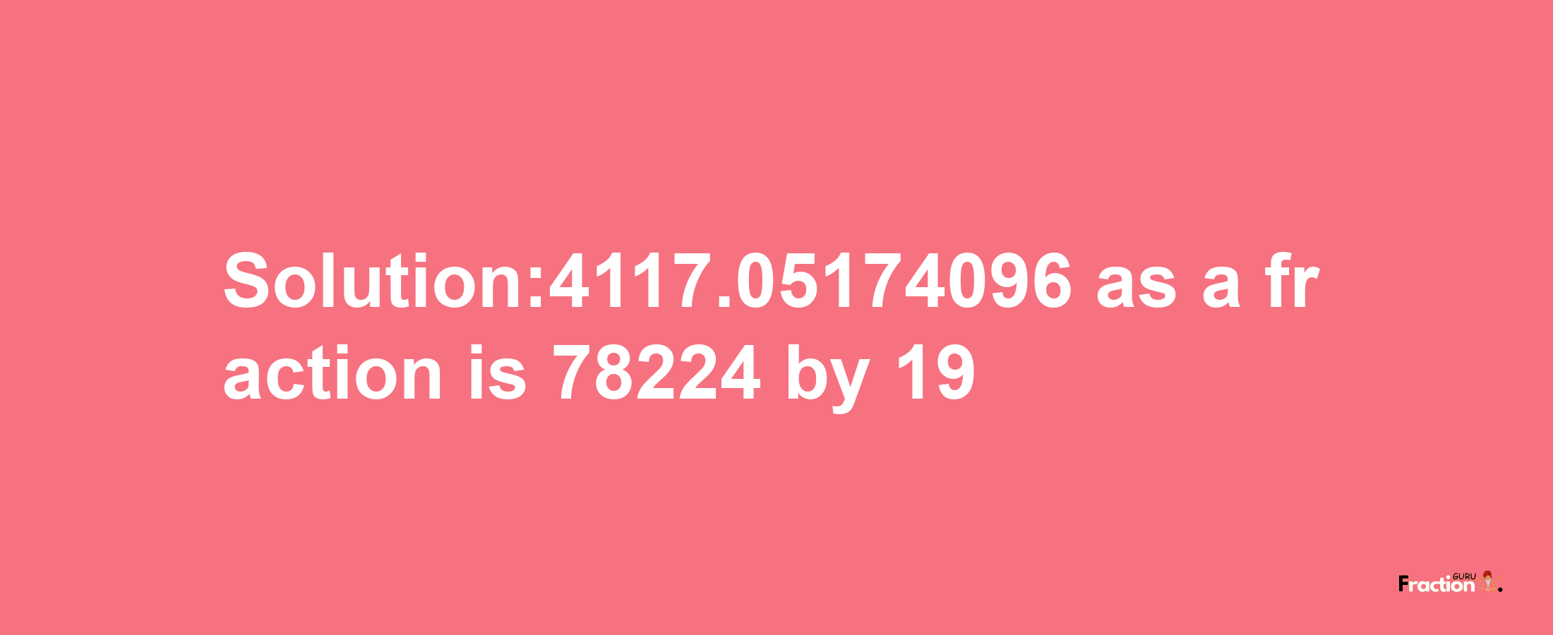 Solution:4117.05174096 as a fraction is 78224/19