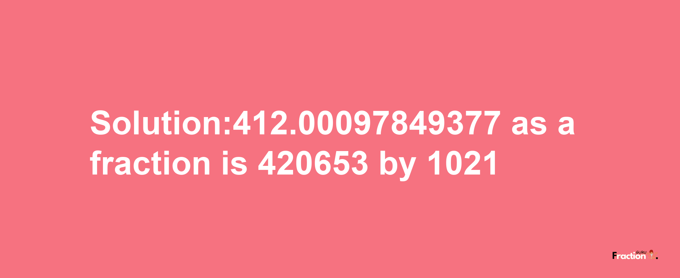 Solution:412.00097849377 as a fraction is 420653/1021