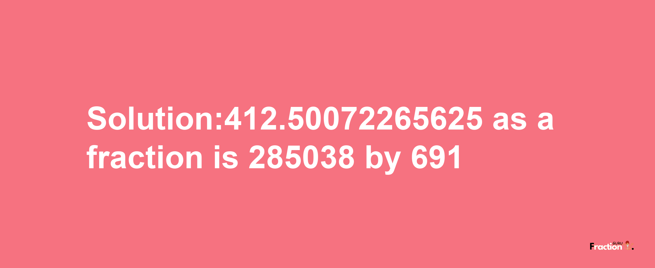 Solution:412.50072265625 as a fraction is 285038/691