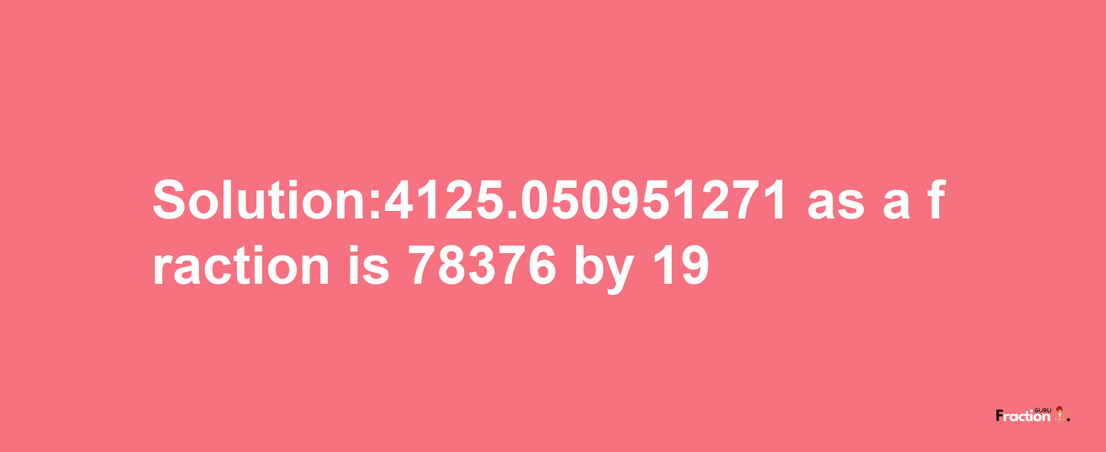 Solution:4125.050951271 as a fraction is 78376/19