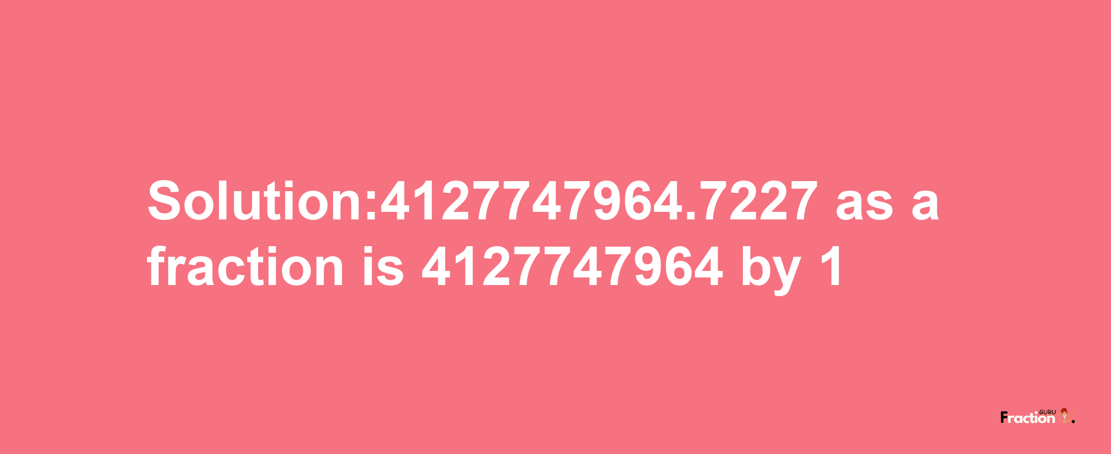 Solution:4127747964.7227 as a fraction is 4127747964/1