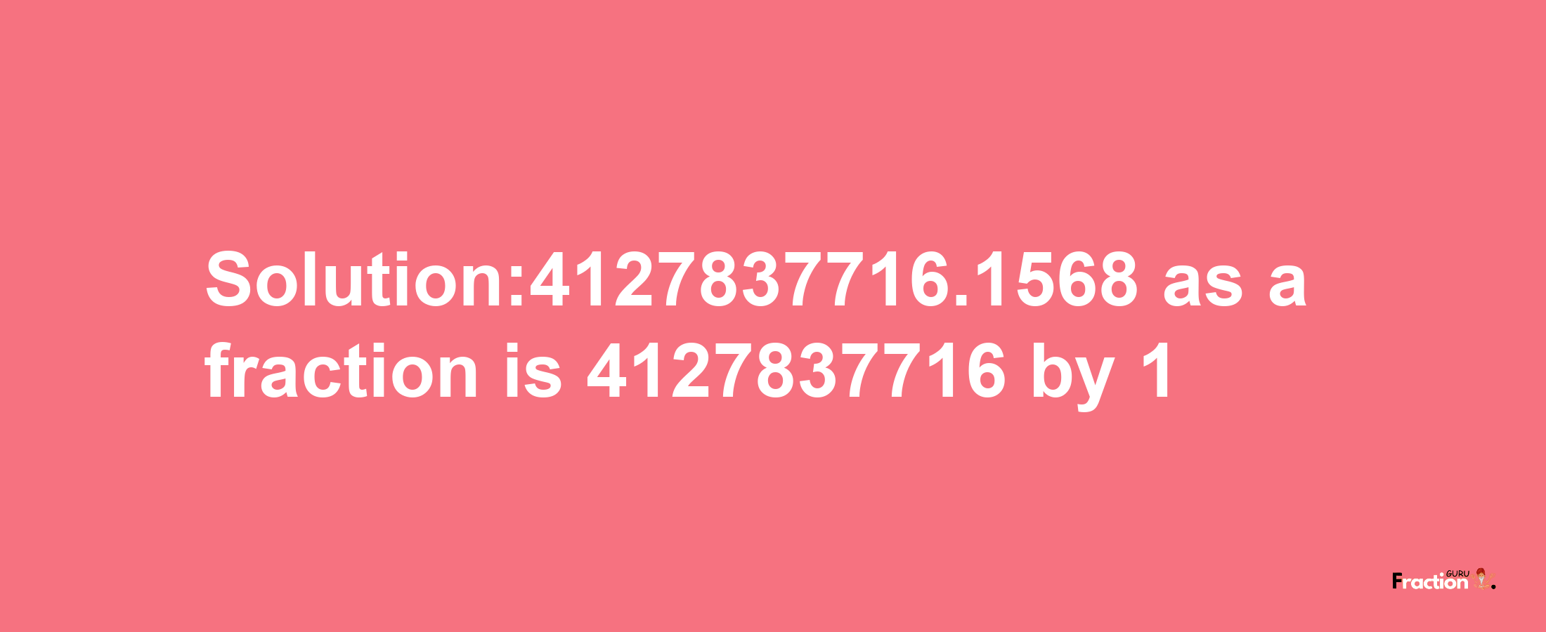 Solution:4127837716.1568 as a fraction is 4127837716/1