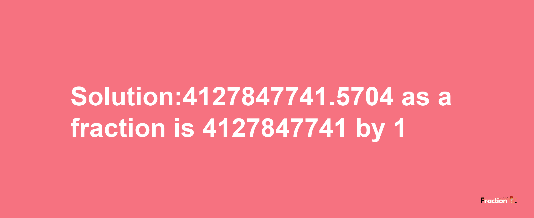 Solution:4127847741.5704 as a fraction is 4127847741/1