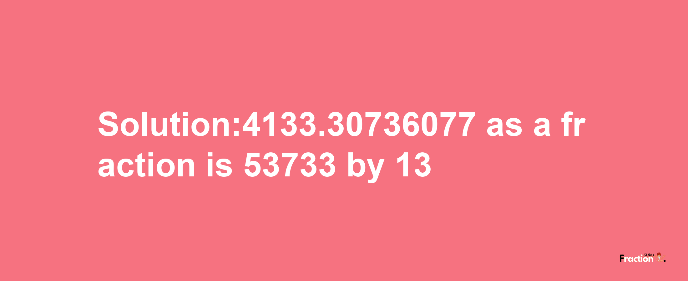 Solution:4133.30736077 as a fraction is 53733/13