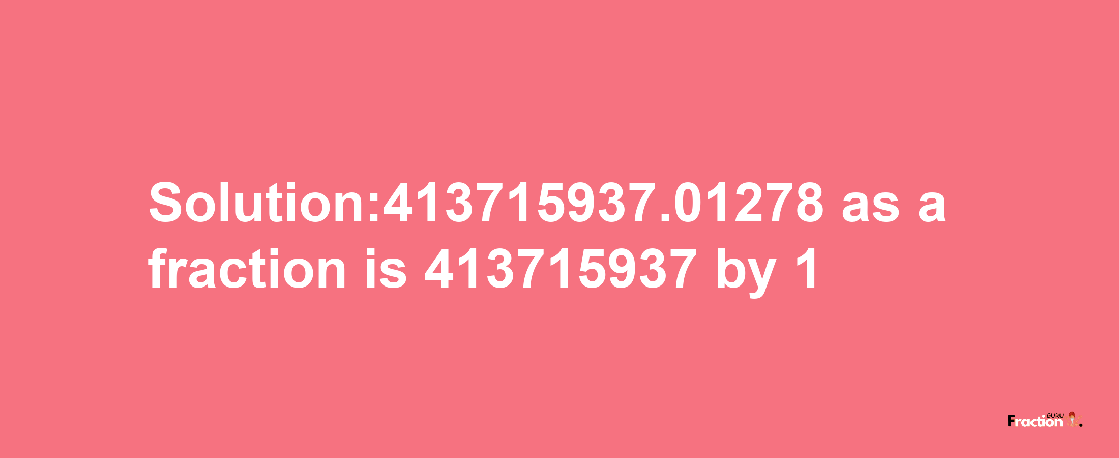 Solution:413715937.01278 as a fraction is 413715937/1