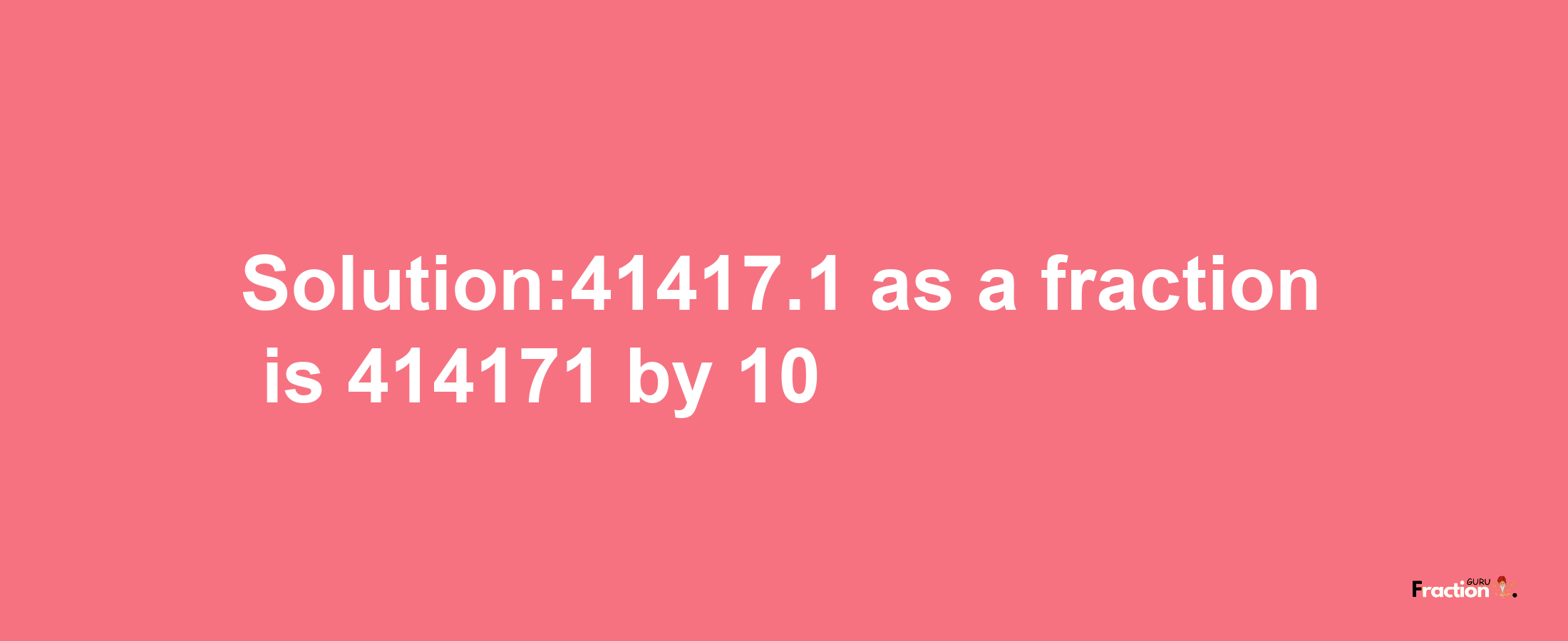 Solution:41417.1 as a fraction is 414171/10