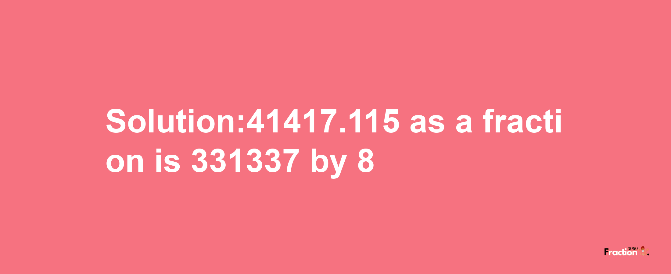 Solution:41417.115 as a fraction is 331337/8