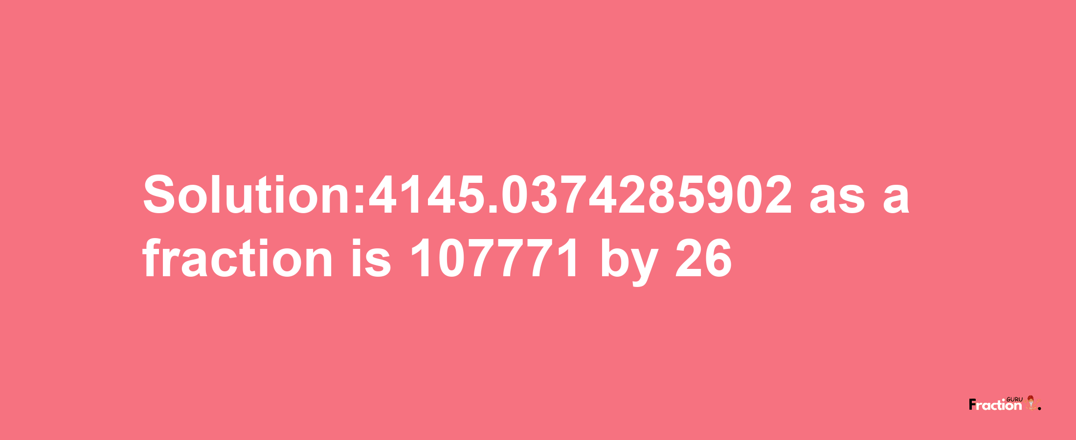 Solution:4145.0374285902 as a fraction is 107771/26