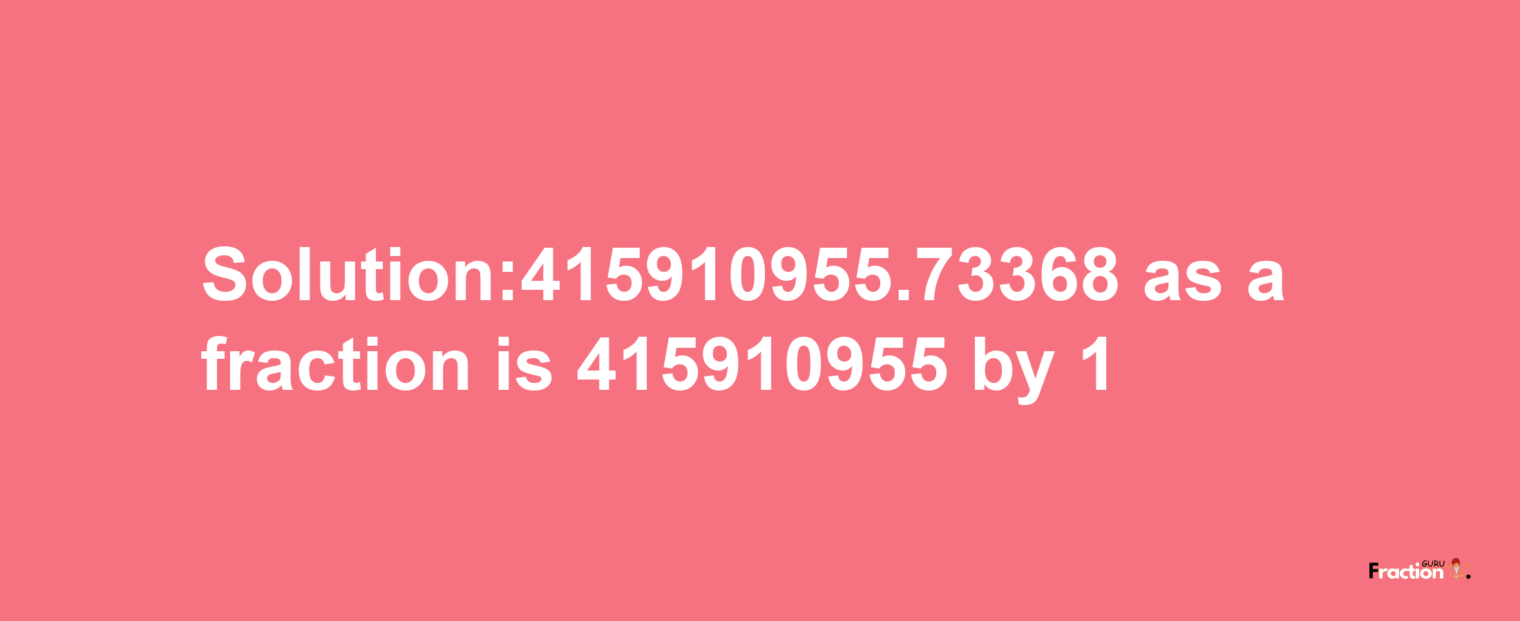 Solution:415910955.73368 as a fraction is 415910955/1