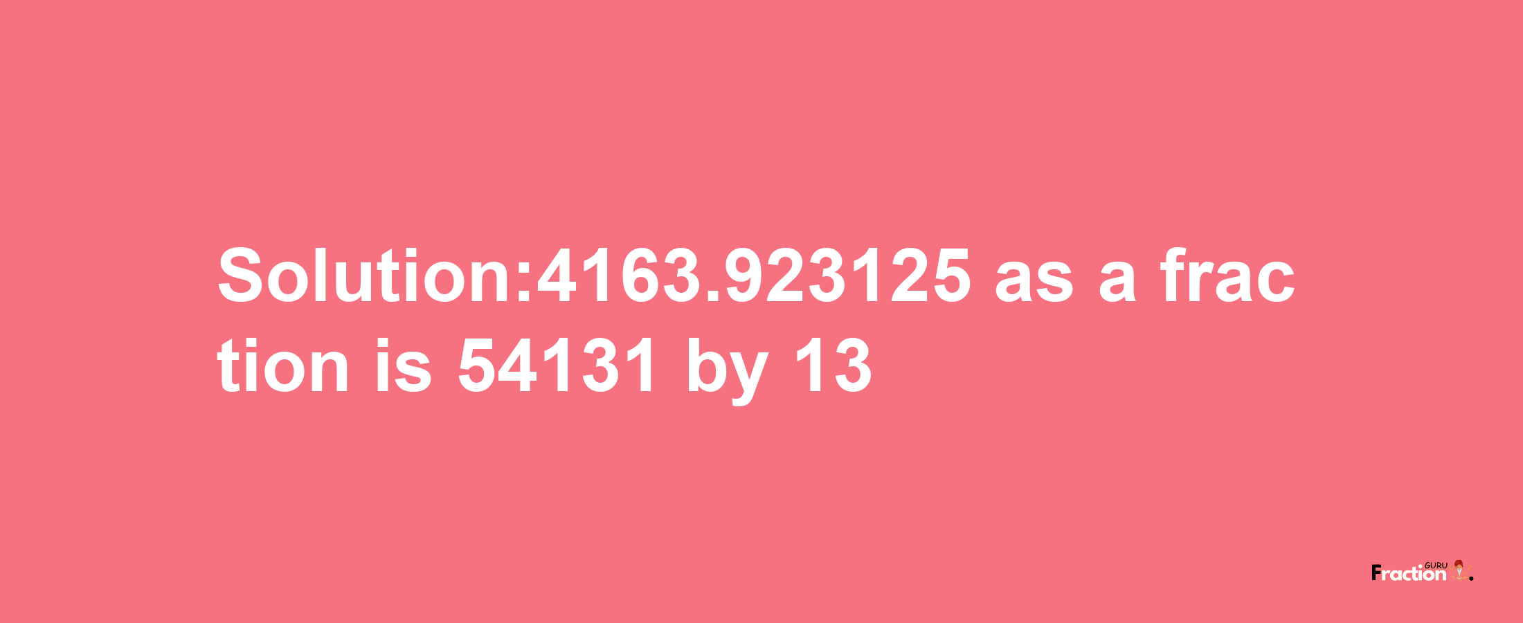 Solution:4163.923125 as a fraction is 54131/13