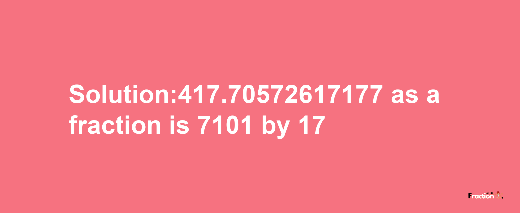 Solution:417.70572617177 as a fraction is 7101/17