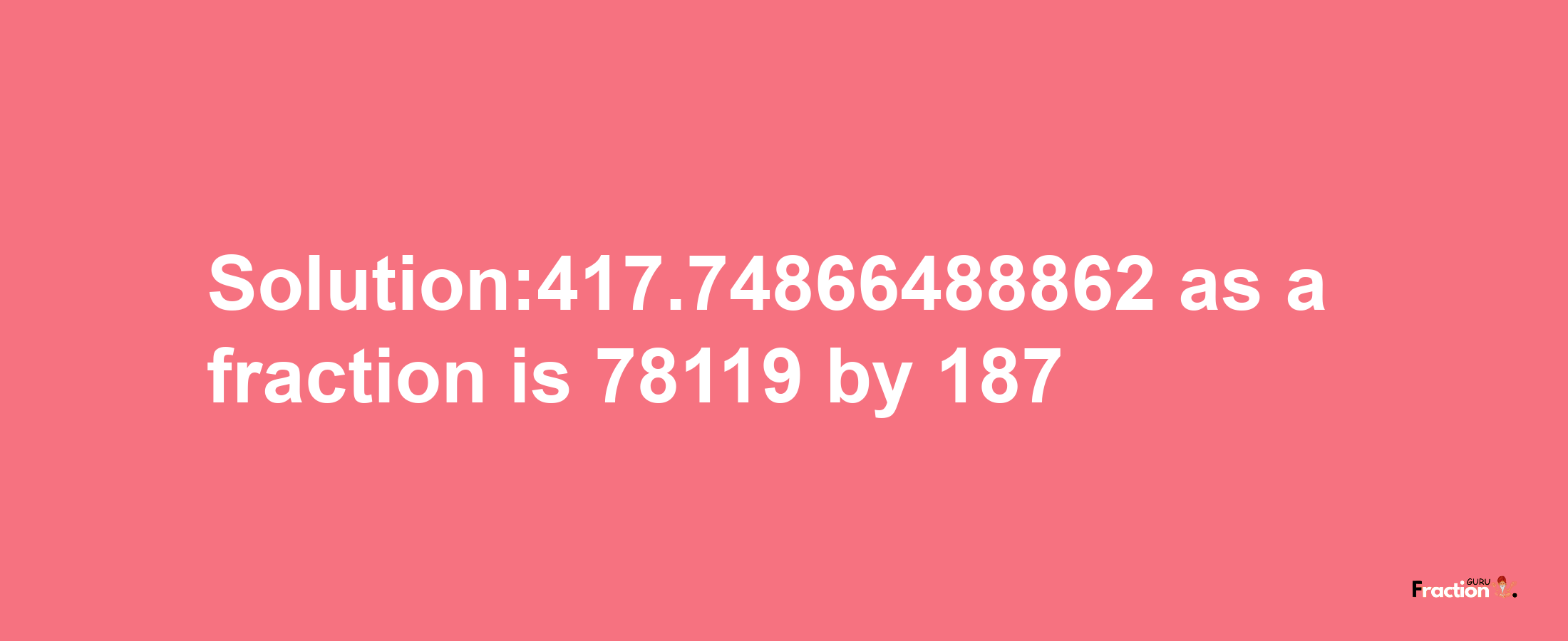 Solution:417.74866488862 as a fraction is 78119/187