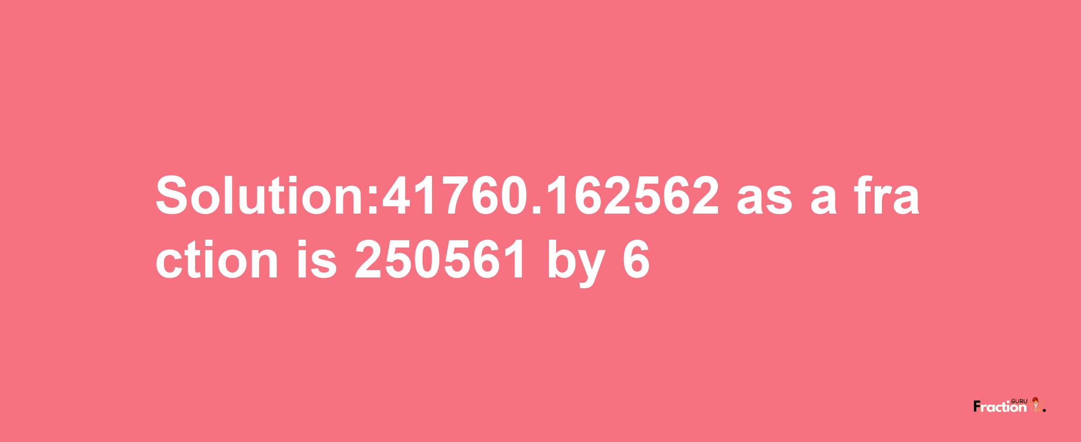 Solution:41760.162562 as a fraction is 250561/6