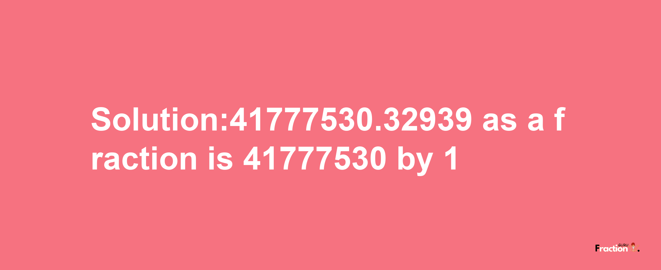 Solution:41777530.32939 as a fraction is 41777530/1