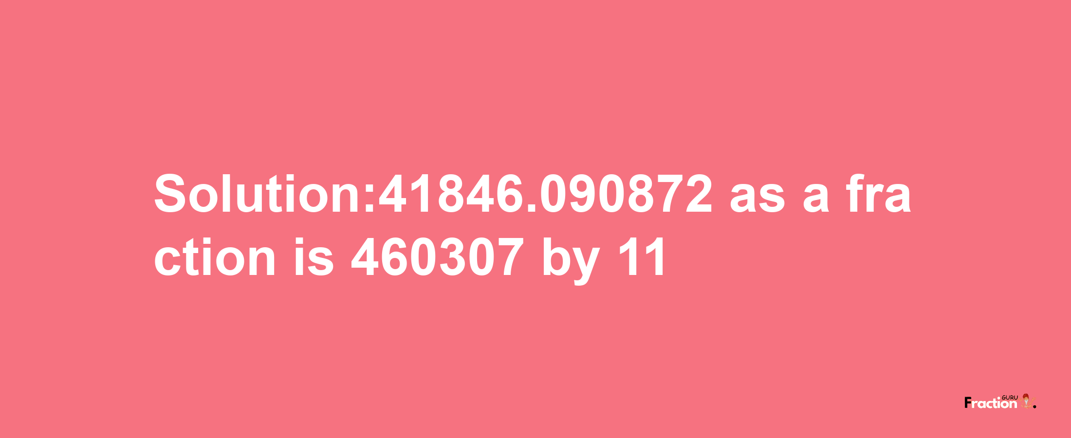 Solution:41846.090872 as a fraction is 460307/11