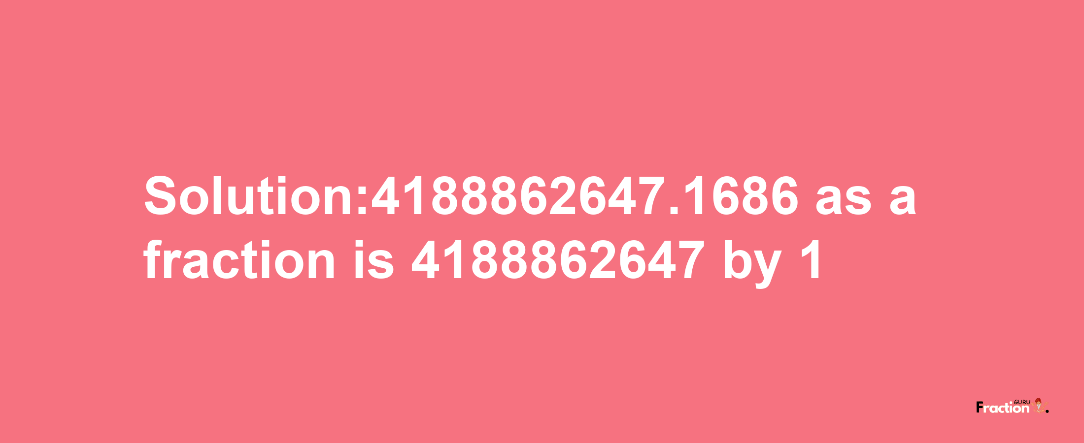 Solution:4188862647.1686 as a fraction is 4188862647/1