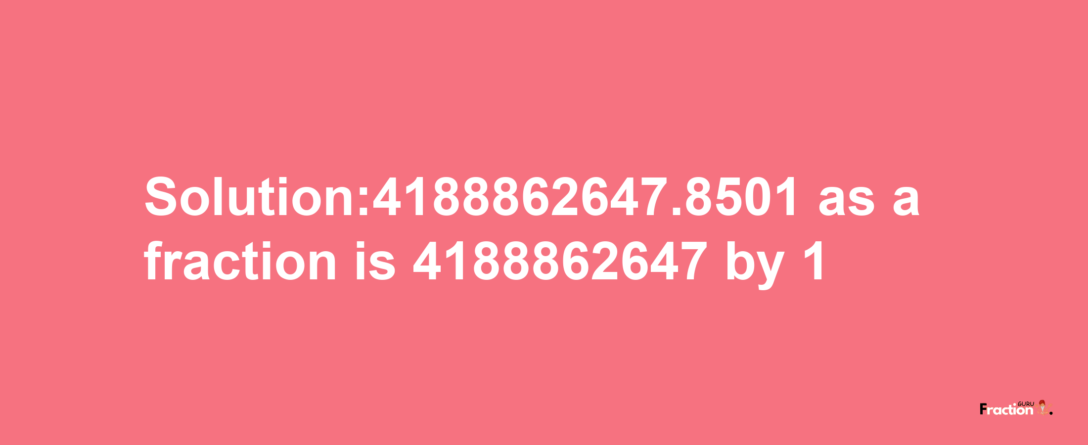 Solution:4188862647.8501 as a fraction is 4188862647/1