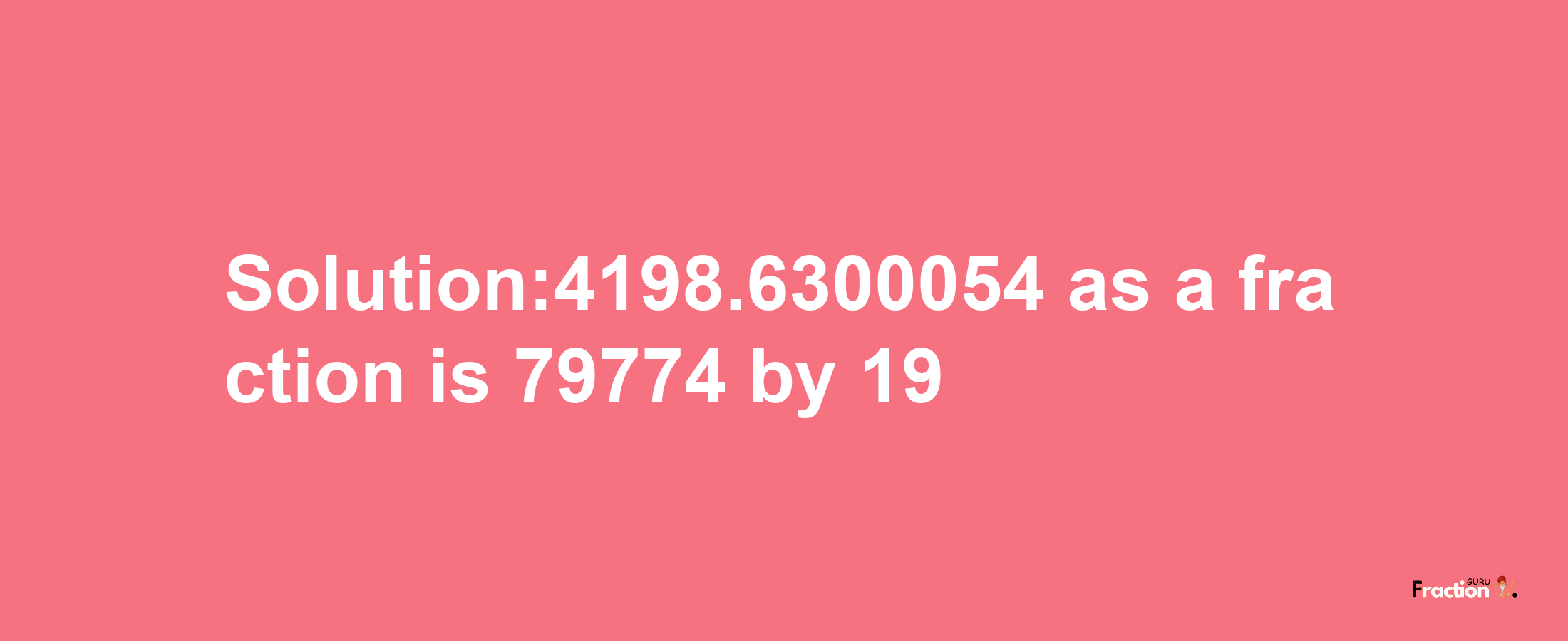 Solution:4198.6300054 as a fraction is 79774/19