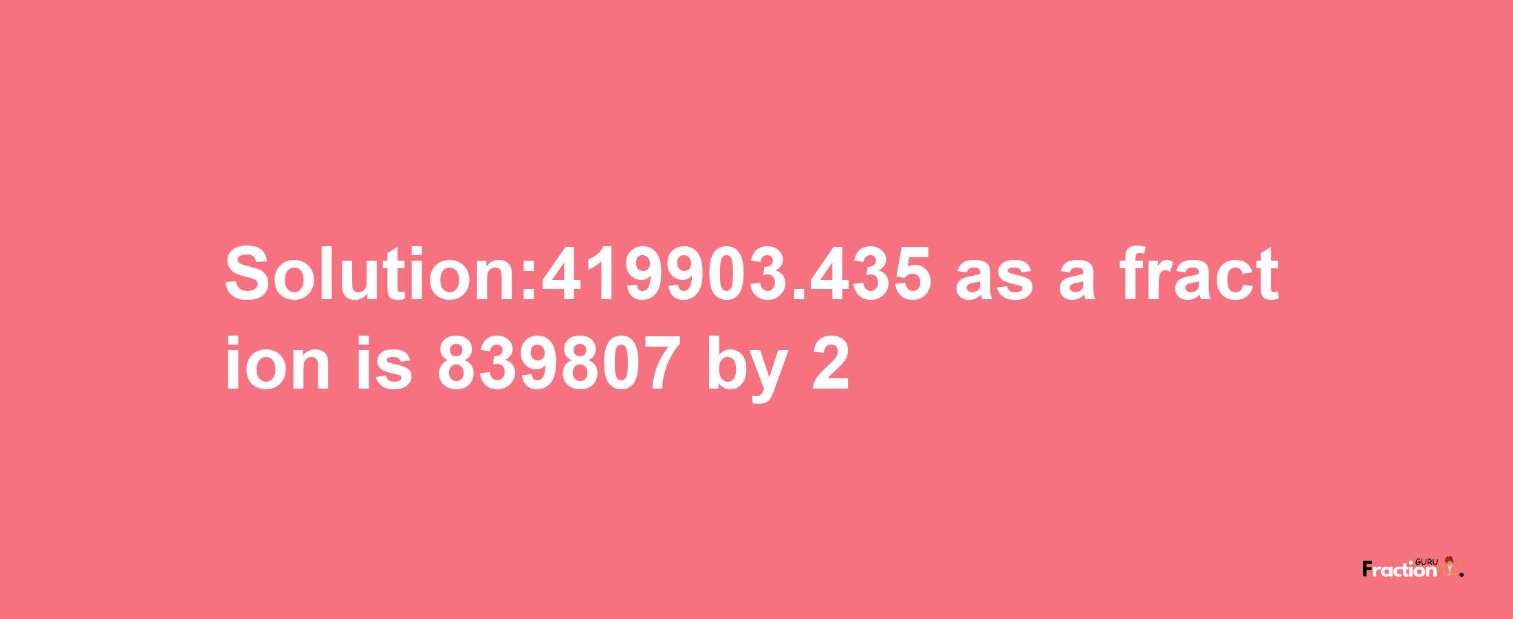 Solution:419903.435 as a fraction is 839807/2