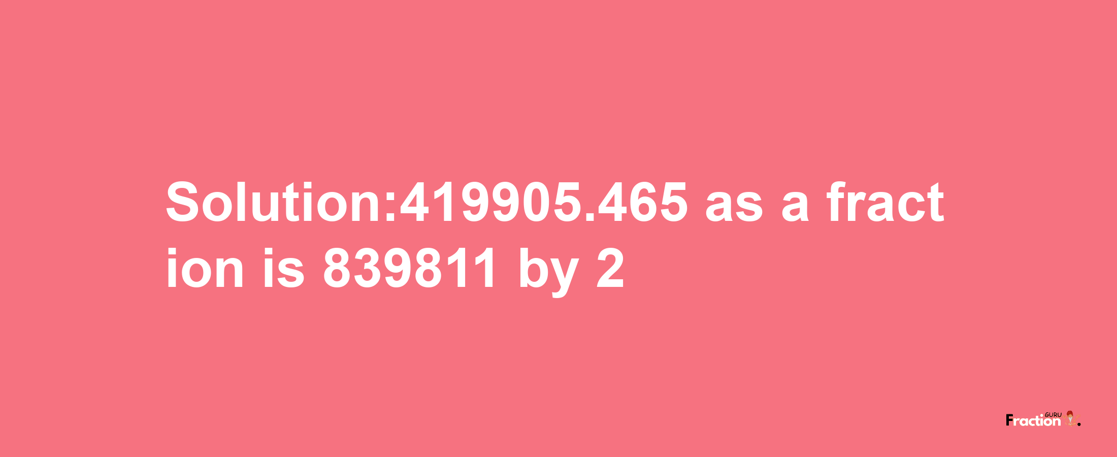 Solution:419905.465 as a fraction is 839811/2