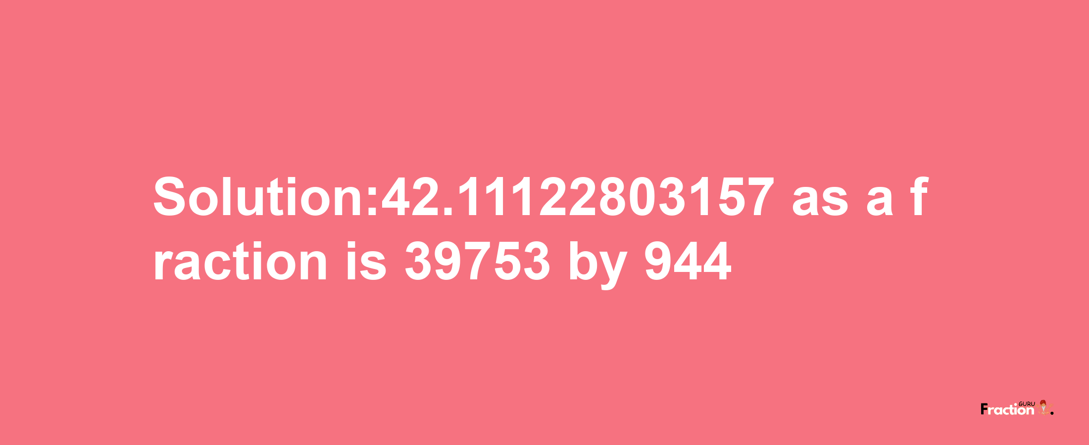 Solution:42.11122803157 as a fraction is 39753/944